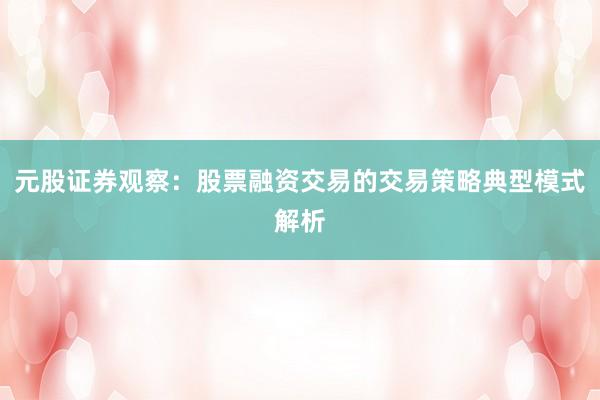 元股证券观察：股票融资交易的交易策略典型模式解析