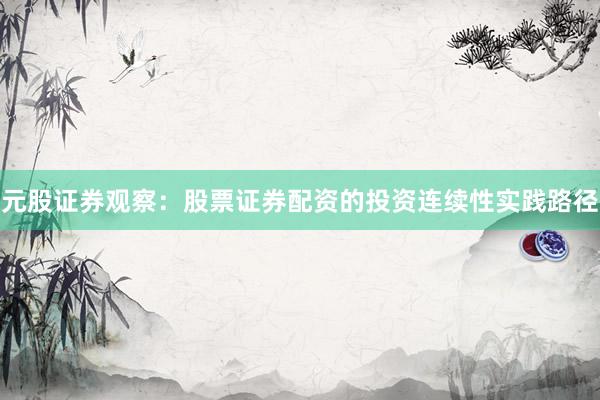 元股证券观察：股票证券配资的投资连续性实践路径