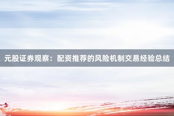 元股证券观察：配资推荐的风险机制交易经验总结