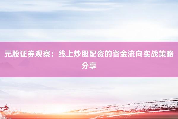 元股证券观察：线上炒股配资的资金流向实战策略分享