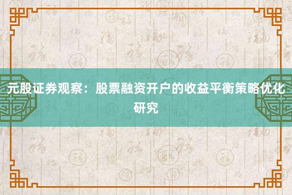 元股证券观察：股票融资开户的收益平衡策略优化研究