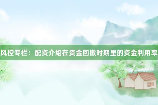 风控专栏：配资介绍在资金回撤时期里的资金利用率