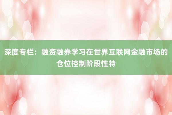 深度专栏：融资融券学习在世界互联网金融市场的仓位控制阶段性特
