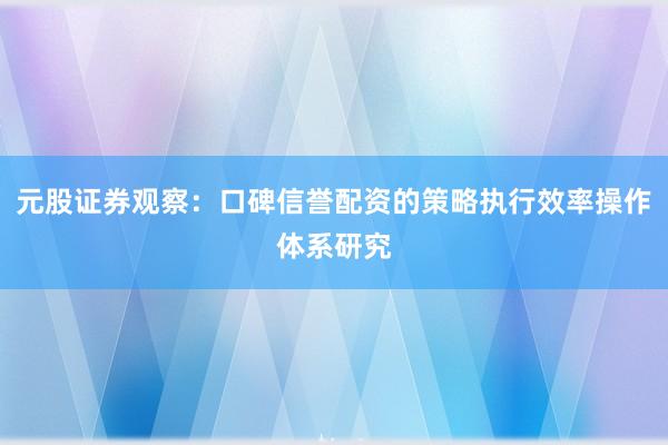 元股证券观察：口碑信誉配资的策略执行效率操作体系研究