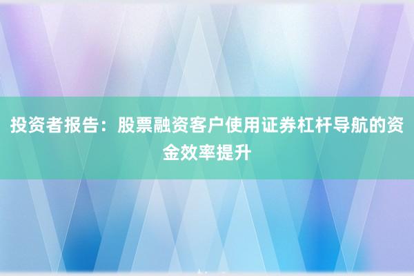 投资者报告：股票融资客户使用证券杠杆导航的资金效率提升