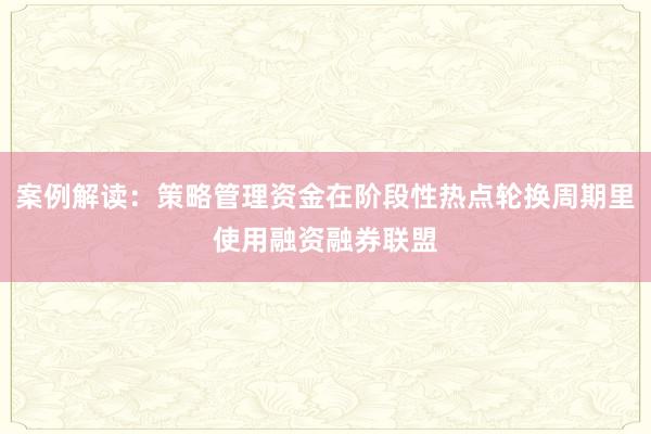 案例解读：策略管理资金在阶段性热点轮换周期里使用融资融券联盟