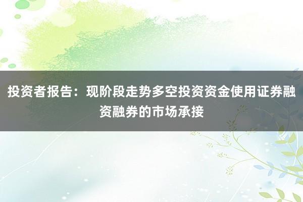 投资者报告：现阶段走势多空投资资金使用证券融资融券的市场承接