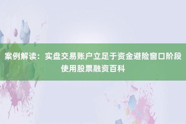 案例解读：实盘交易账户立足于资金避险窗口阶段使用股票融资百科