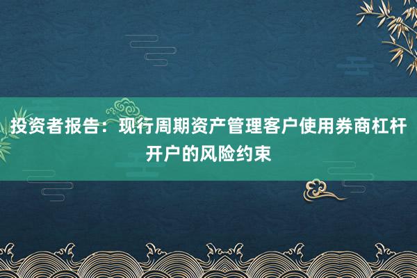 投资者报告：现行周期资产管理客户使用券商杠杆开户的风险约束