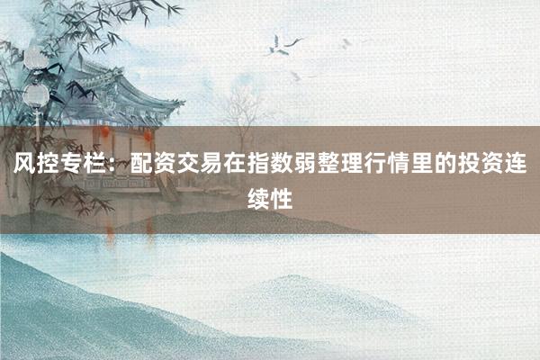 风控专栏：配资交易在指数弱整理行情里的投资连续性