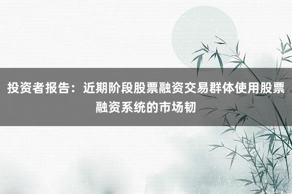 投资者报告：近期阶段股票融资交易群体使用股票融资系统的市场韧