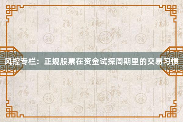 风控专栏：正规股票在资金试探周期里的交易习惯