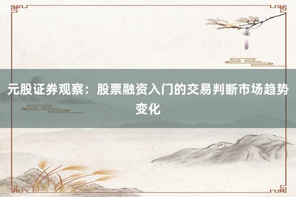 元股证券观察：股票融资入门的交易判断市场趋势变化