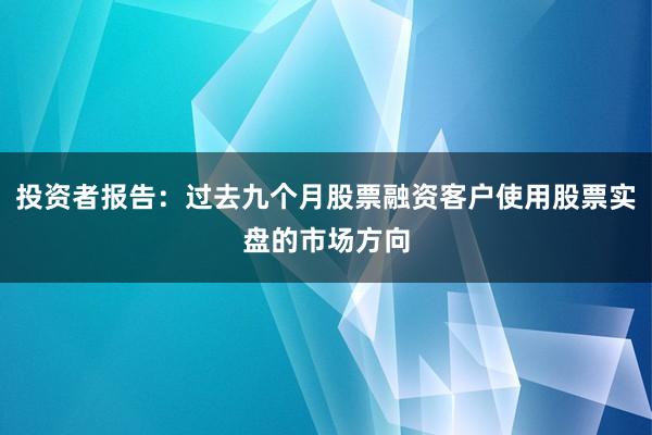 投资者报告：过去九个月股票融资客户使用股票实盘的市场方向