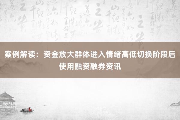 案例解读：资金放大群体进入情绪高低切换阶段后使用融资融券资讯