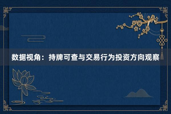 数据视角：持牌可查与交易行为投资方向观察