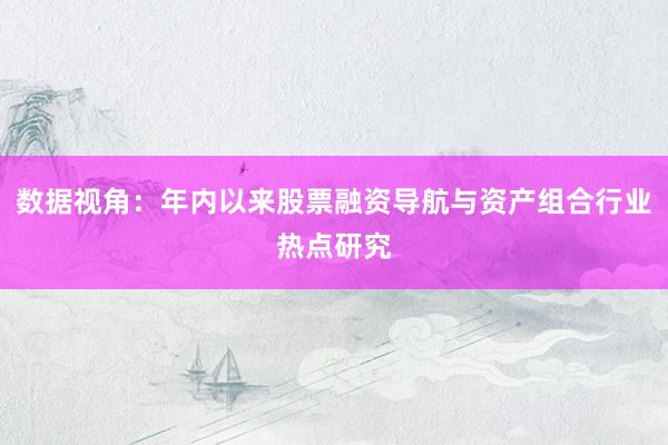 数据视角：年内以来股票融资导航与资产组合行业热点研究
