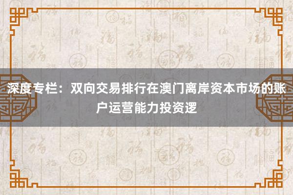 深度专栏：双向交易排行在澳门离岸资本市场的账户运营能力投资逻