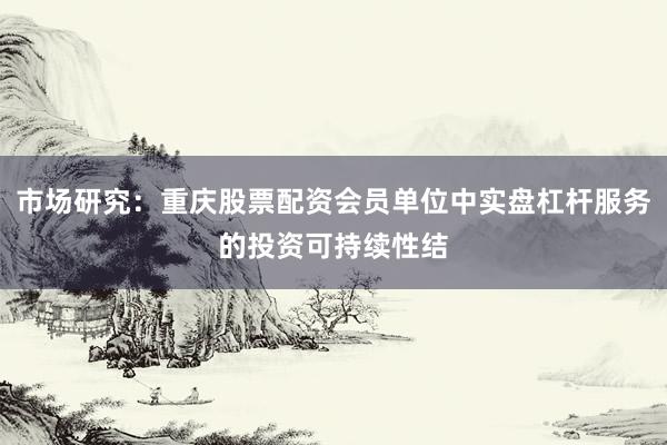 市场研究：重庆股票配资会员单位中实盘杠杆服务的投资可持续性结