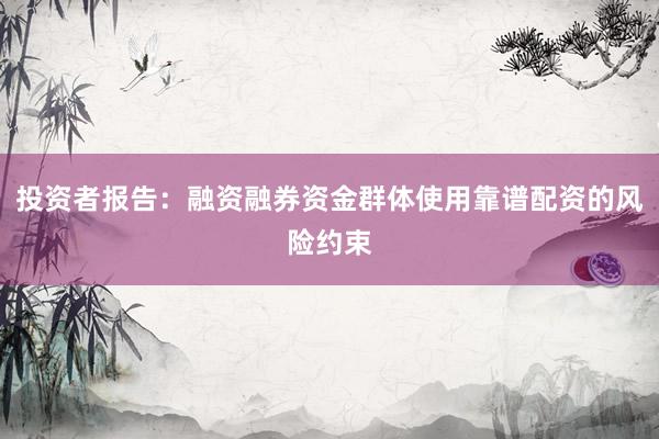 投资者报告：融资融券资金群体使用靠谱配资的风险约束