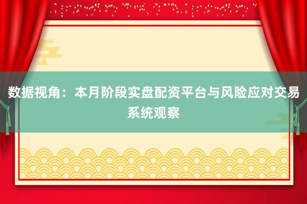 数据视角：本月阶段实盘配资平台与风险应对交易系统观察