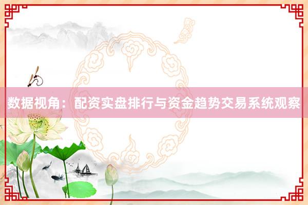 数据视角：配资实盘排行与资金趋势交易系统观察