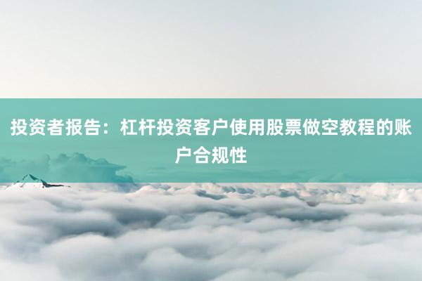 投资者报告：杠杆投资客户使用股票做空教程的账户合规性