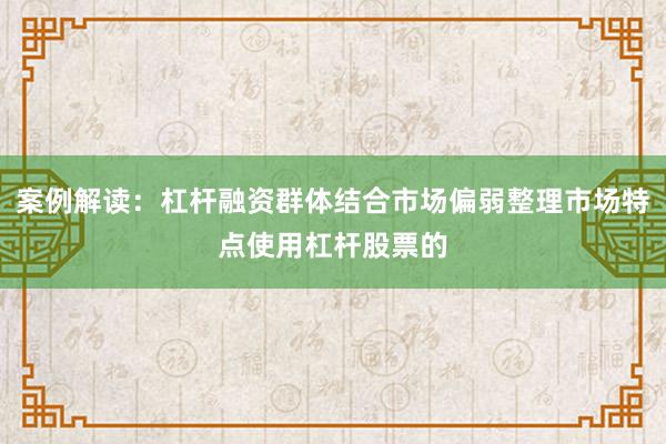 案例解读：杠杆融资群体结合市场偏弱整理市场特点使用杠杆股票的