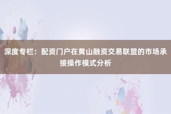 深度专栏：配资门户在黄山融资交易联盟的市场承接操作模式分析