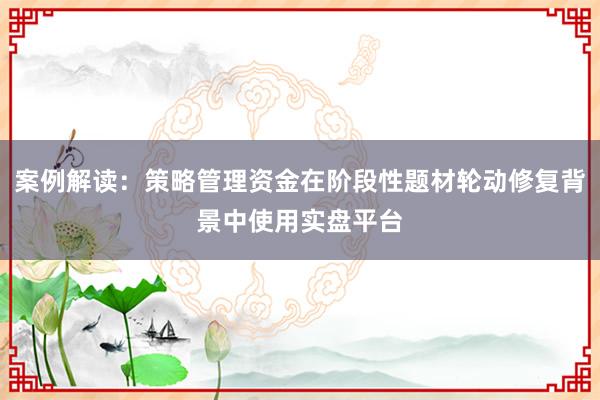 案例解读：策略管理资金在阶段性题材轮动修复背景中使用实盘平台