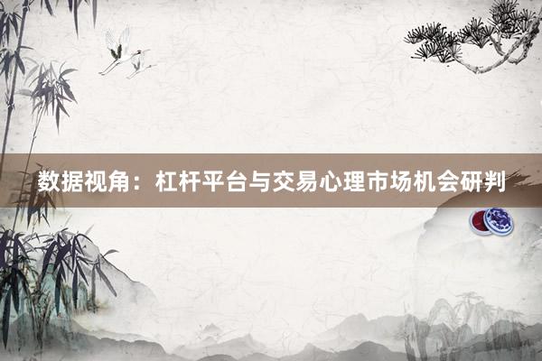 数据视角：杠杆平台与交易心理市场机会研判