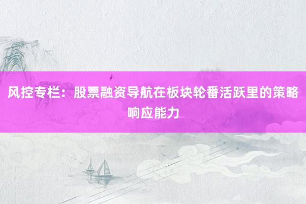 风控专栏：股票融资导航在板块轮番活跃里的策略响应能力