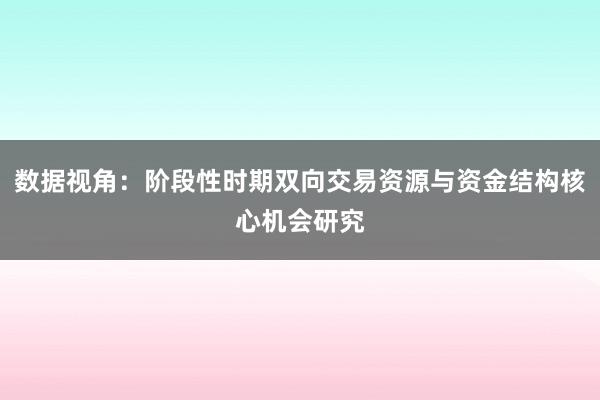 数据视角：阶段性时期双向交易资源与资金结构核心机会研究