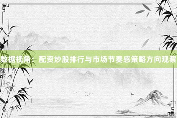 数据视角：配资炒股排行与市场节奏感策略方向观察