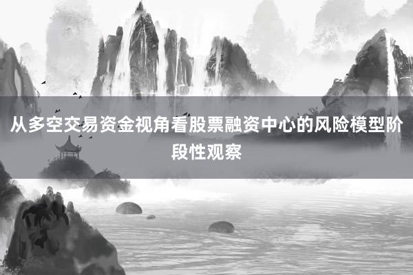 从多空交易资金视角看股票融资中心的风险模型阶段性观察