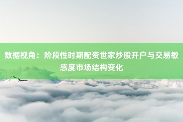 数据视角：阶段性时期配资世家炒股开户与交易敏感度市场结构变化