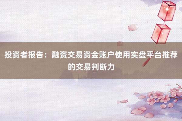 投资者报告：融资交易资金账户使用实盘平台推荐的交易判断力
