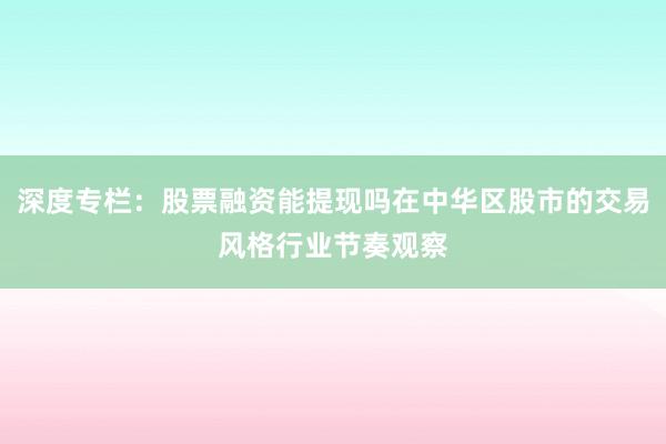 深度专栏：股票融资能提现吗在中华区股市的交易风格行业节奏观察