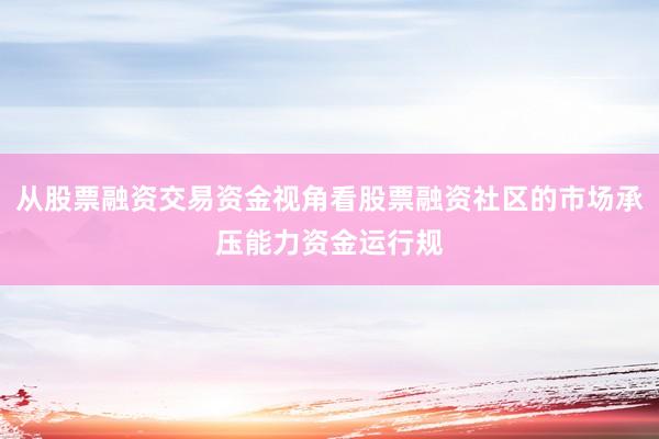 从股票融资交易资金视角看股票融资社区的市场承压能力资金运行规