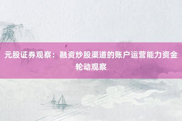 元股证券观察：融资炒股渠道的账户运营能力资金轮动观察