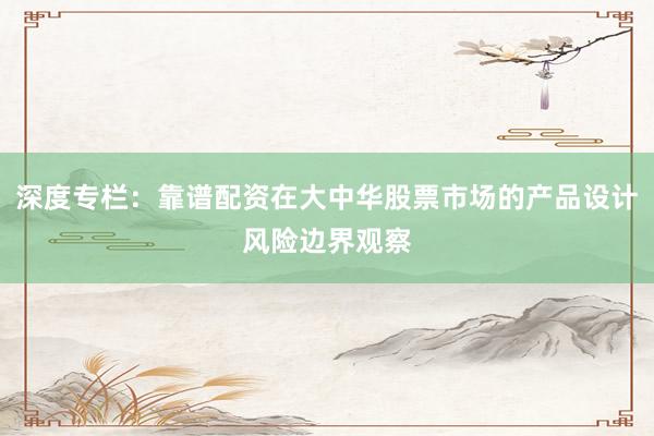 深度专栏：靠谱配资在大中华股票市场的产品设计风险边界观察