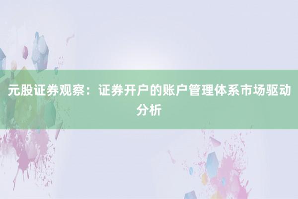 元股证券观察：证券开户的账户管理体系市场驱动分析