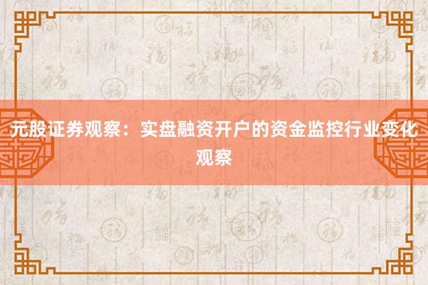 元股证券观察：实盘融资开户的资金监控行业变化观察