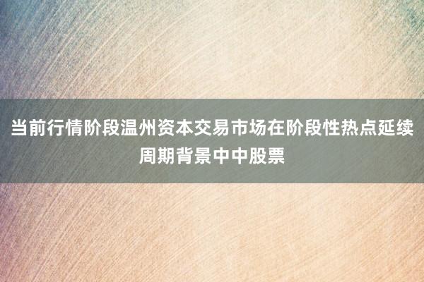 当前行情阶段温州资本交易市场在阶段性热点延续周期背景中中股票