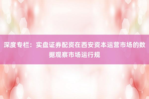 深度专栏：实盘证券配资在西安资本运营市场的数据观察市场运行规