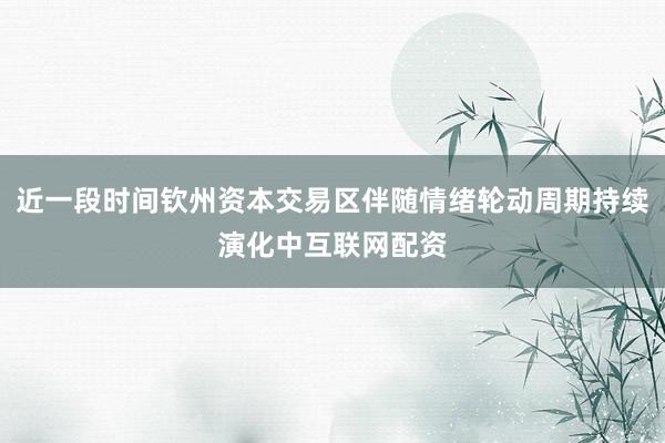 近一段时间钦州资本交易区伴随情绪轮动周期持续演化中互联网配资