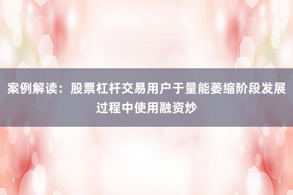 案例解读：股票杠杆交易用户于量能萎缩阶段发展过程中使用融资炒