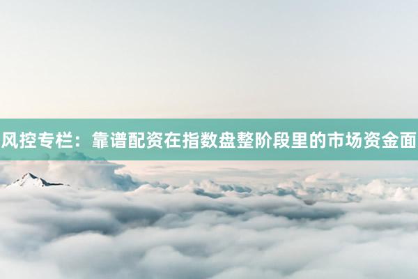 风控专栏：靠谱配资在指数盘整阶段里的市场资金面