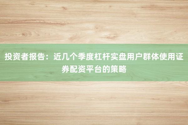 投资者报告：近几个季度杠杆实盘用户群体使用证券配资平台的策略