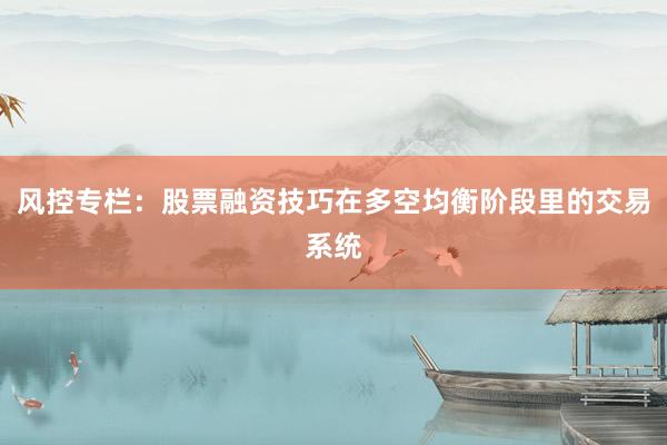 风控专栏：股票融资技巧在多空均衡阶段里的交易系统